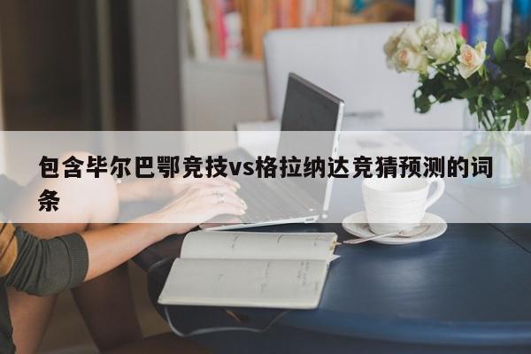 包含毕尔巴鄂竞技vs格拉纳达竞猜预测的词条