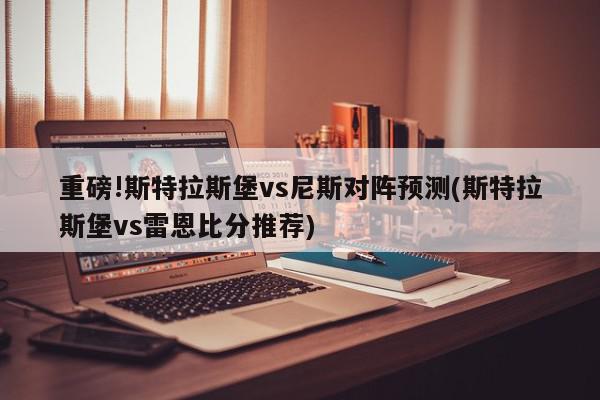 重磅!斯特拉斯堡vs尼斯对阵预测(斯特拉斯堡vs雷恩比分推荐)