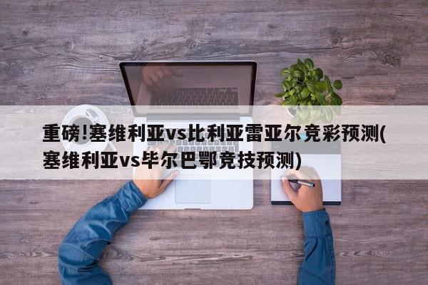 重磅!塞维利亚vs比利亚雷亚尔竞彩预测(塞维利亚vs毕尔巴鄂竞技预测)