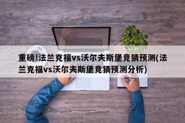 重磅!法兰克福vs沃尔夫斯堡竞猜预测(法兰克福vs沃尔夫斯堡竞猜预测分析)