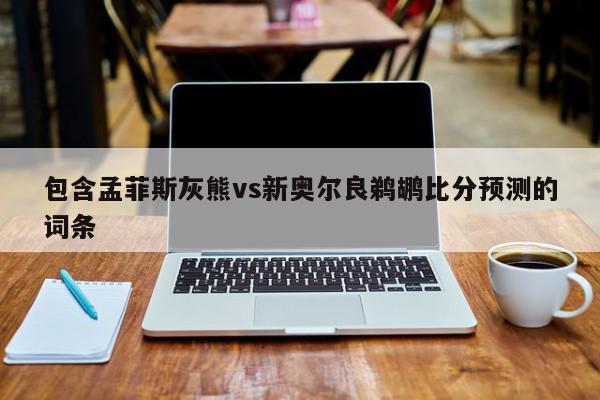 包含孟菲斯灰熊vs新奥尔良鹈鹕比分预测的词条