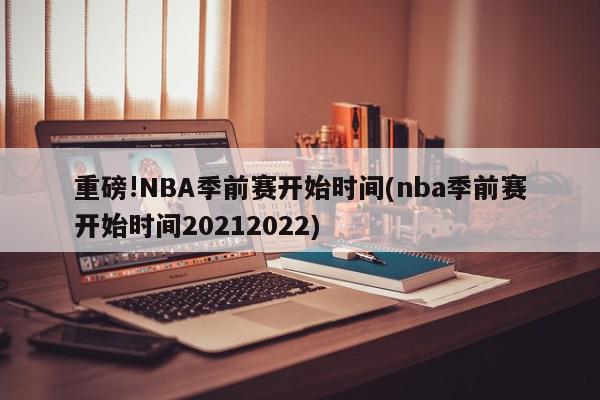 重磅!NBA季前赛开始时间(nba季前赛开始时间20212022)