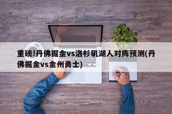 重磅!丹佛掘金vs洛杉矶湖人对阵预测(丹佛掘金vs金州勇士)