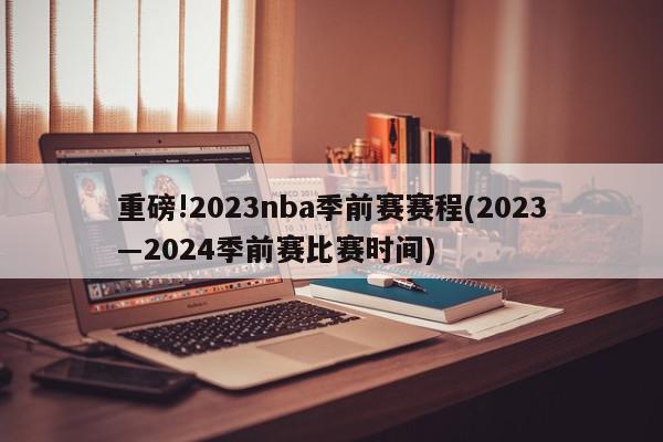 重磅!2023nba季前赛赛程(2023―2024季前赛比赛时间)