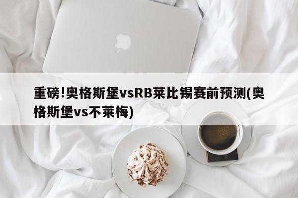 重磅!奥格斯堡vsRB莱比锡赛前预测(奥格斯堡vs不莱梅)