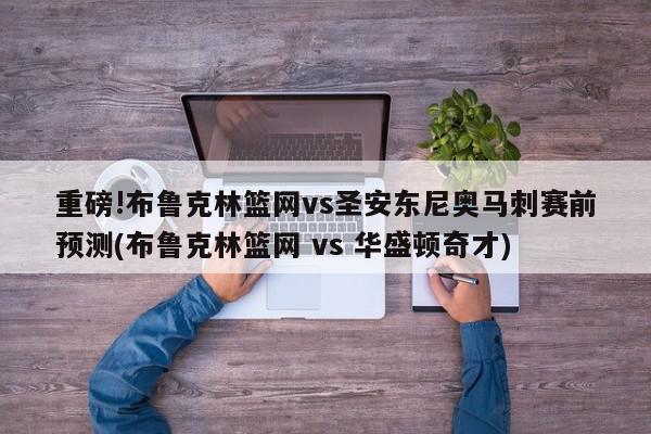 重磅!布鲁克林篮网vs圣安东尼奥马刺赛前预测(布鲁克林篮网 vs 华盛顿奇才)