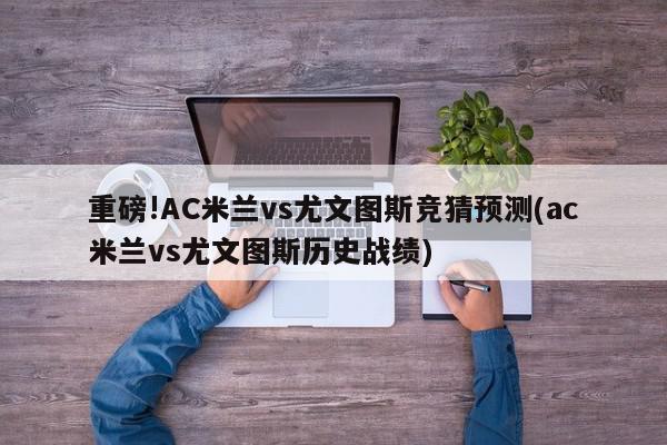 重磅!AC米兰vs尤文图斯竞猜预测(ac米兰vs尤文图斯历史战绩)