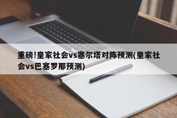 重磅!皇家社会vs塞尔塔对阵预测(皇家社会vs巴塞罗那预测)