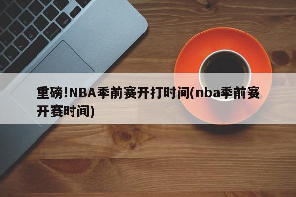 重磅!NBA季前赛开打时间(nba季前赛开赛时间)