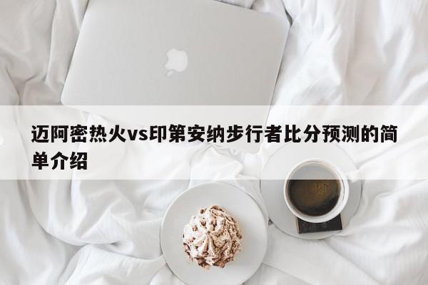 迈阿密热火vs印第安纳步行者比分预测的简单介绍