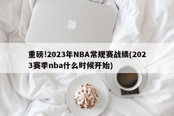 重磅!2023年NBA常规赛战绩(2023赛季nba什么时候开始)