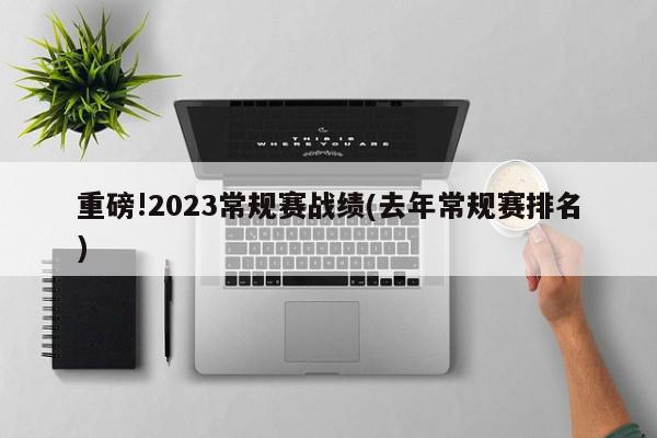 重磅!2023常规赛战绩(去年常规赛排名)