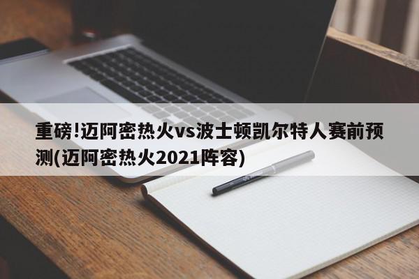 重磅!迈阿密热火vs波士顿凯尔特人赛前预测(迈阿密热火2021阵容)