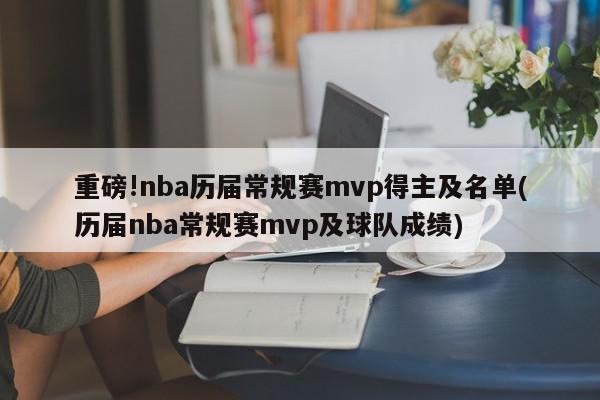 重磅!nba历届常规赛mvp得主及名单(历届nba常规赛mvp及球队成绩)