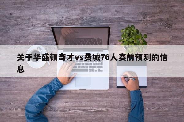 关于华盛顿奇才vs费城76人赛前预测的信息