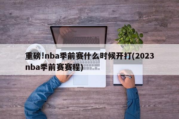 重磅!nba季前赛什么时候开打(2023nba季前赛赛程)