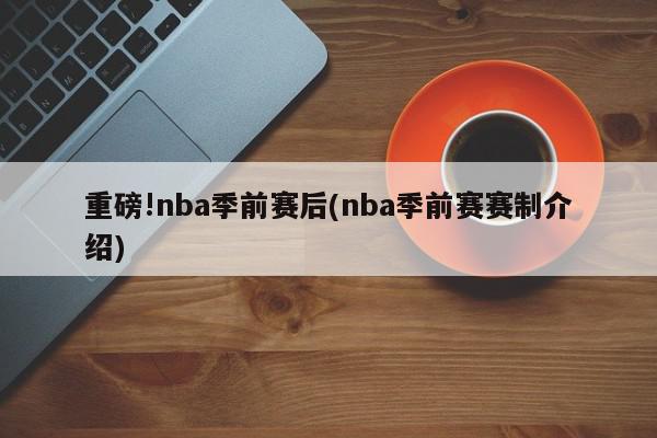 重磅!nba季前赛后(nba季前赛赛制介绍)