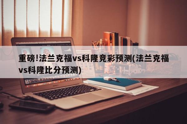 重磅!法兰克福vs科隆竞彩预测(法兰克福vs科隆比分预测)