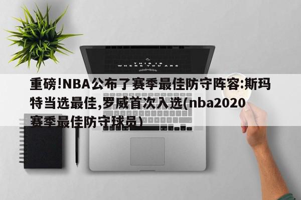 重磅!NBA公布了赛季最佳防守阵容:斯玛特当选最佳,罗威首次入选(nba2020赛季最佳防守球员)