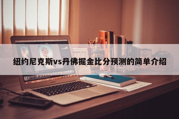 纽约尼克斯vs丹佛掘金比分预测的简单介绍