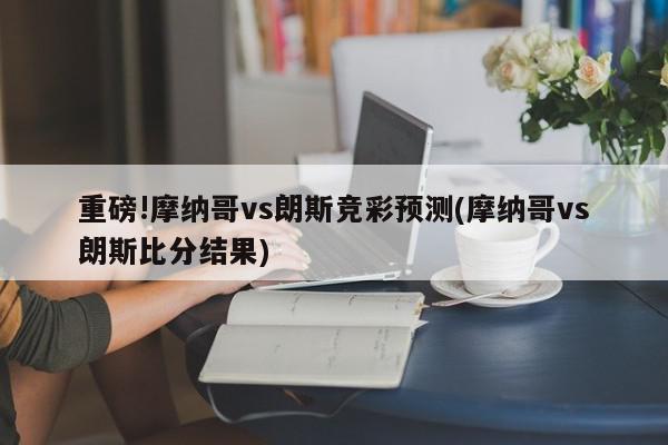 重磅!摩纳哥vs朗斯竞彩预测(摩纳哥vs朗斯比分结果)