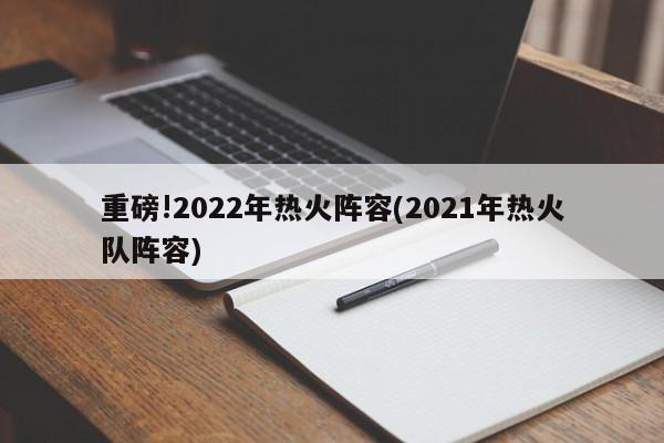 重磅!2022年热火阵容(2021年热火队阵容)