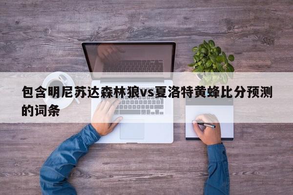 包含明尼苏达森林狼vs夏洛特黄蜂比分预测的词条