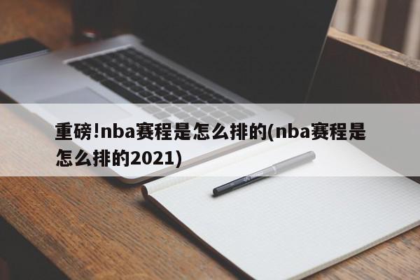 重磅!nba赛程是怎么排的(nba赛程是怎么排的2021)