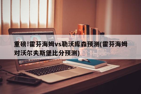 重磅!霍芬海姆vs勒沃库森预测(霍芬海姆对沃尔夫斯堡比分预测)