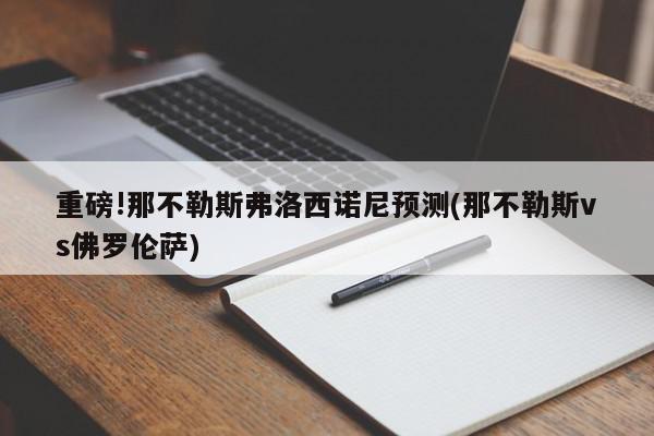 重磅!那不勒斯弗洛西诺尼预测(那不勒斯vs佛罗伦萨)