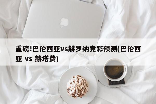 重磅!巴伦西亚vs赫罗纳竞彩预测(巴伦西亚 vs 赫塔费)