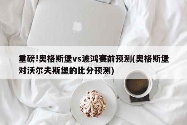 重磅!奥格斯堡vs波鸿赛前预测(奥格斯堡对沃尔夫斯堡的比分预测)